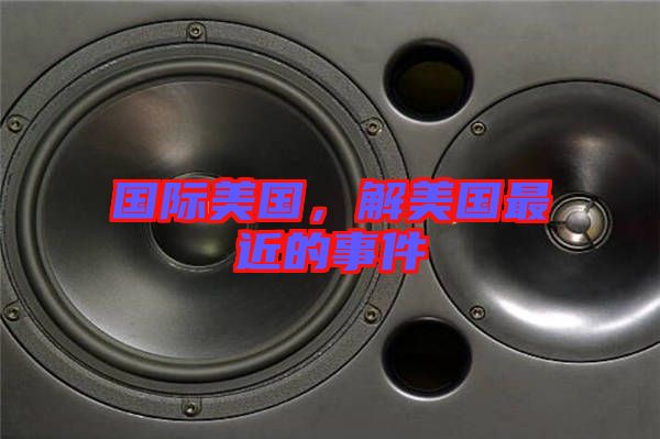 國際美國，解美國最近的事件