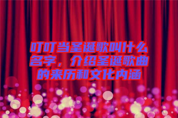 叮叮當(dāng)圣誕歌叫什么名字，介紹圣誕歌曲的來歷和文化內(nèi)涵