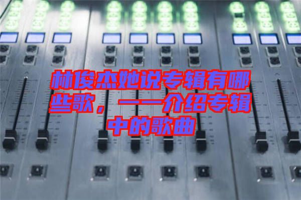 林俊杰她說(shuō)專(zhuān)輯有哪些歌，一一介紹專(zhuān)輯中的歌曲