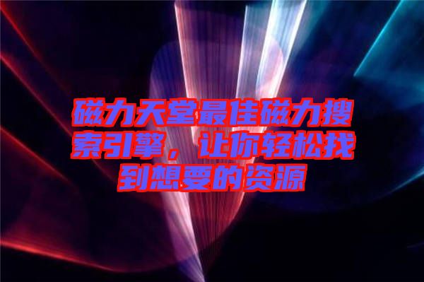 磁力天堂最佳磁力搜索引擎，讓你輕松找到想要的資源