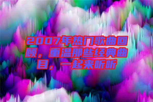 2007年熱門歌曲回顧，重溫那些經典曲目，一起來聽聽