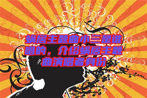 蝸居主題曲小三是誰(shuí)唱的，介紹蝸居主題曲演唱者身份