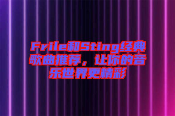 Frile和Sting經(jīng)典歌曲推薦，讓你的音樂(lè)世界更精彩