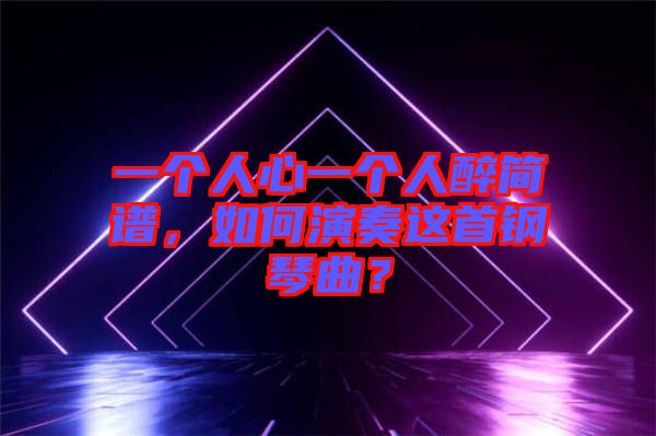 一個人心一個人醉簡譜，如何演奏這首鋼琴曲？