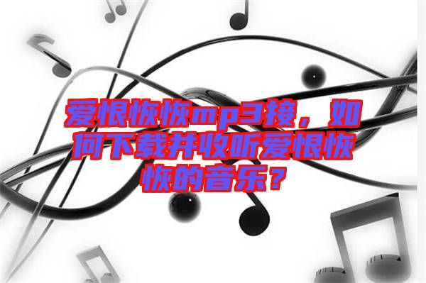 愛恨恢恢mp3接，如何下載并收聽愛恨恢恢的音樂？