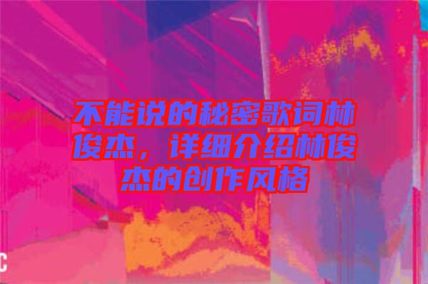 不能說(shuō)的秘密歌詞林俊杰，詳細(xì)介紹林俊杰的創(chuàng)作風(fēng)格