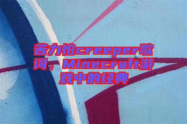 苦力怕creeper歌詞，Minecraft游戲中的經(jīng)典
