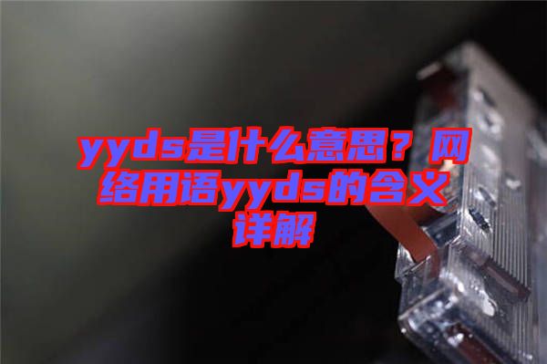 yyds是什么意思？網(wǎng)絡(luò)用語(yǔ)yyds的含義詳解