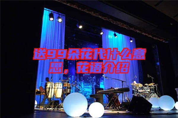 送99朵花代什么意思，花語介紹
