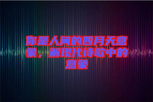 你是人間的四月天意象，解現(xiàn)代詩歌中的意象