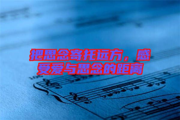 把思念寄托遠(yuǎn)方，感受愛(ài)與思念的距離