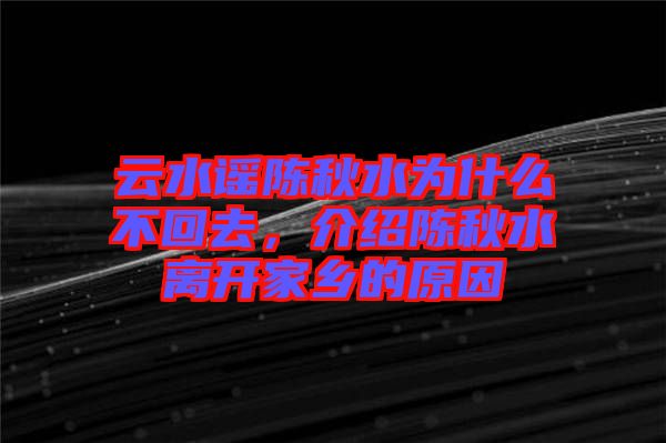 云水謠陳秋水為什么不回去，介紹陳秋水離開家鄉(xiāng)的原因