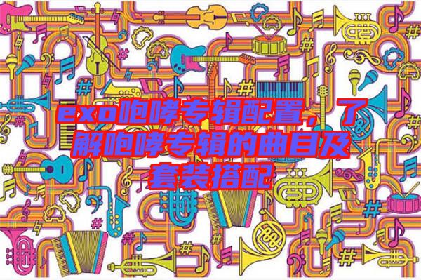 exo咆哮專輯配置，了解咆哮專輯的曲目及套裝搭配