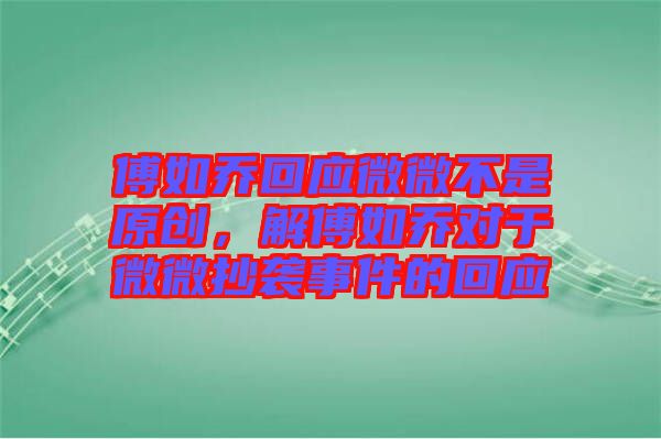 傅如喬回應(yīng)微微不是原創(chuàng)，解傅如喬對(duì)于微微抄襲事件的回應(yīng)
