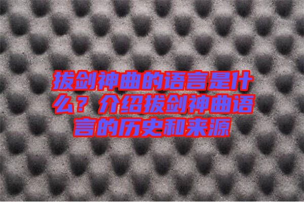 拔劍神曲的語言是什么？介紹拔劍神曲語言的歷史和來源