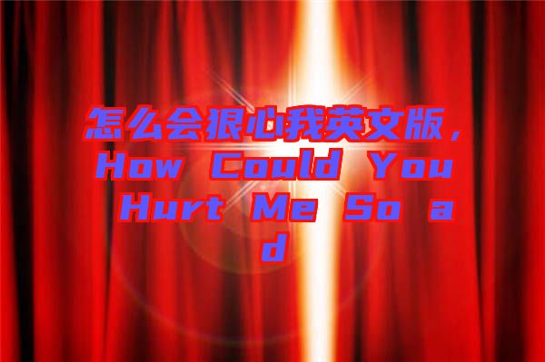 怎么會狠心我英文版，How Could You Hurt Me So ad