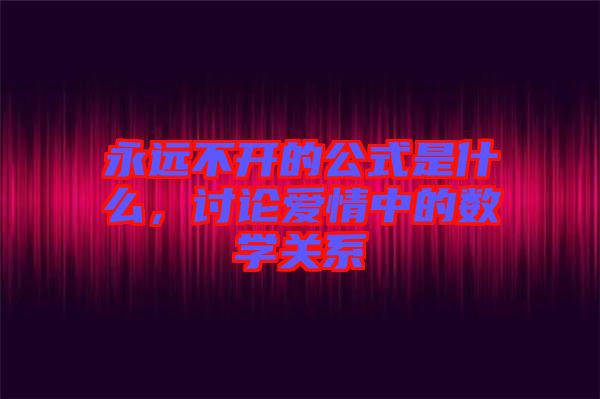 永遠不開的公式是什么，討論愛情中的數(shù)學(xué)關(guān)系