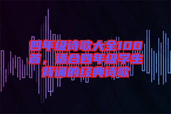四年級(jí)詩歌大全100首，適合四年級(jí)學(xué)生背誦的經(jīng)典詩歌