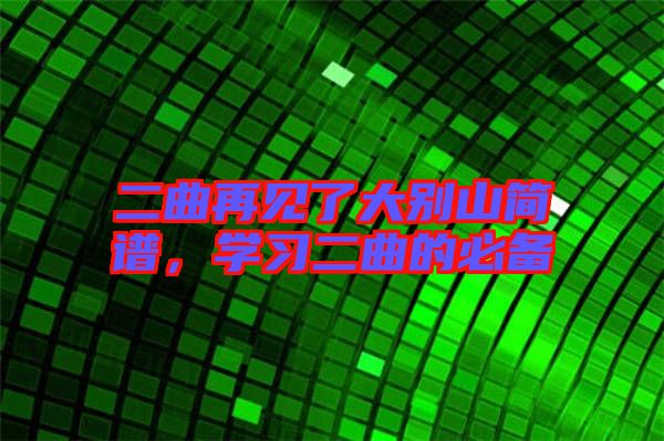 二曲再見了大別山簡譜，學(xué)習(xí)二曲的必備