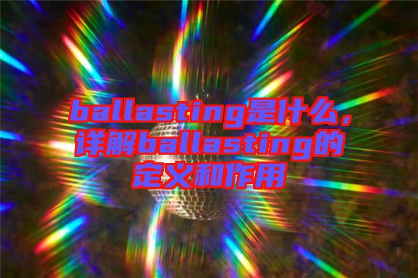 ballasting是什么，詳解ballasting的定義和作用