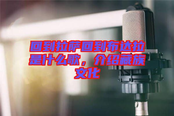 回到拉薩回到布達(dá)拉是什么歌，介紹藏族文化