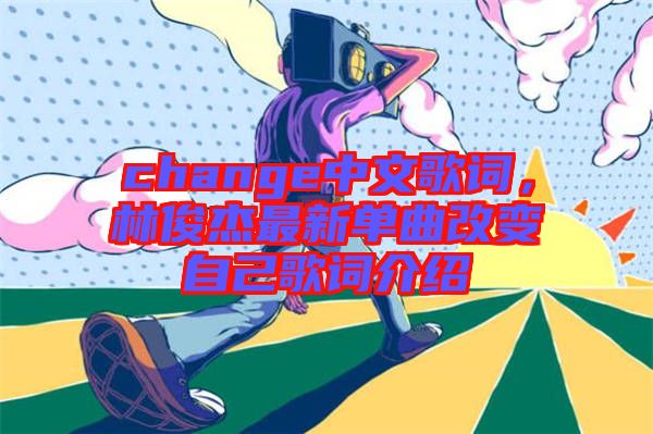 change中文歌詞，林俊杰最新單曲改變自己歌詞介紹