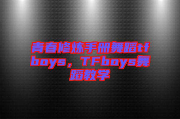 青春修煉手冊(cè)舞蹈tfboys，TFboys舞蹈教學(xué)