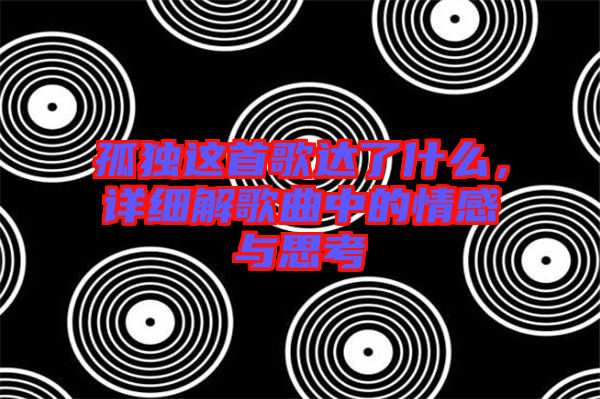 孤獨這首歌達了什么，詳細解歌曲中的情感與思考