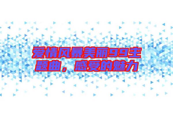 愛情風(fēng)暴美麗99主題曲，感受的魅力