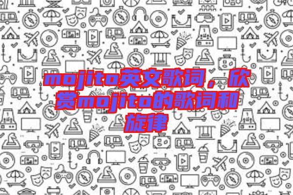 mojito英文歌詞，欣賞mojito的歌詞和旋律