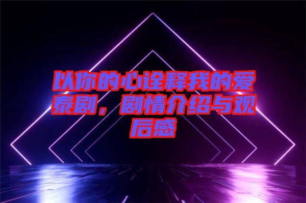 以你的心詮釋我的愛泰劇，劇情介紹與觀后感