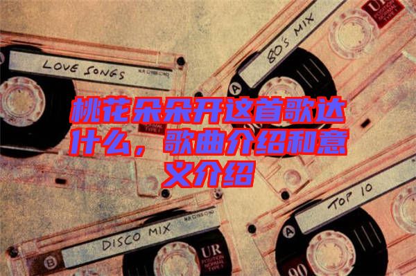 桃花朵朵開這首歌達(dá)什么，歌曲介紹和意義介紹