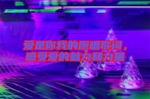 愛是你我的原唱歌詞，感受愛的魅力和力量