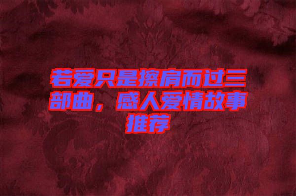 若愛只是擦肩而過三部曲，感人愛情故事推薦
