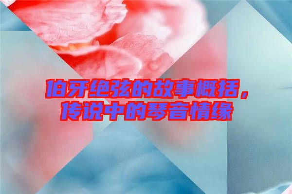 伯牙絕弦的故事概括，傳說中的琴音情緣