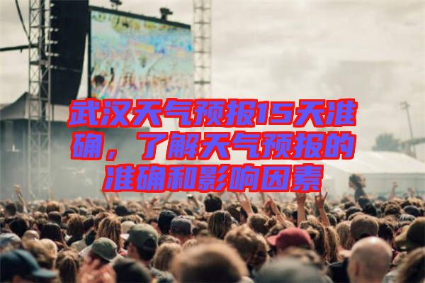 武漢天氣預(yù)報(bào)15天準(zhǔn)確，了解天氣預(yù)報(bào)的準(zhǔn)確和影響因素