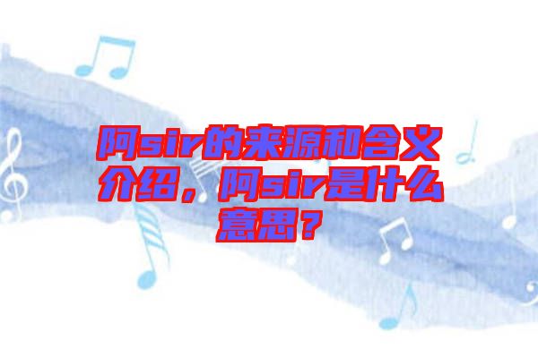 阿sir的來源和含義介紹，阿sir是什么意思？