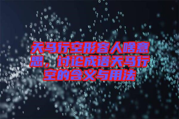 天馬行空形容人啥意思，討論成語天馬行空的含義與用法