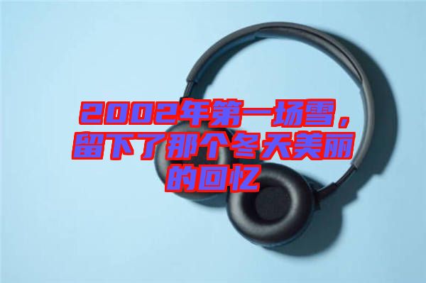 2002年第一場雪，留下了那個(gè)冬天美麗的回憶
