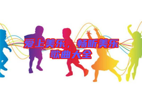 愛上美樂(lè)，暢聽美樂(lè)歌曲大全