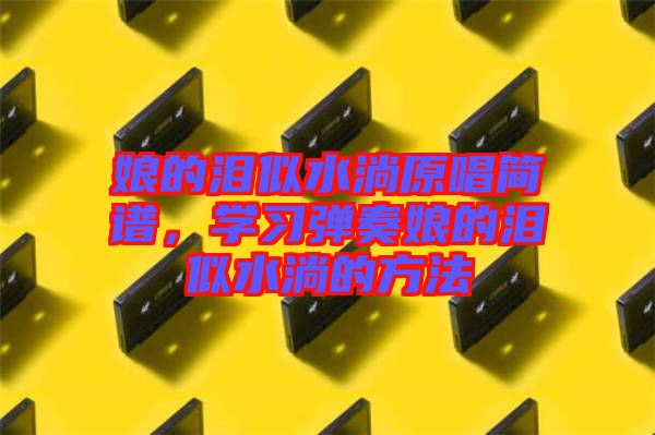 娘的淚似水淌原唱簡譜，學習彈奏娘的淚似水淌的方法