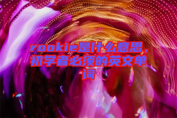 rookie是什么意思，初學者必須的英文單詞
