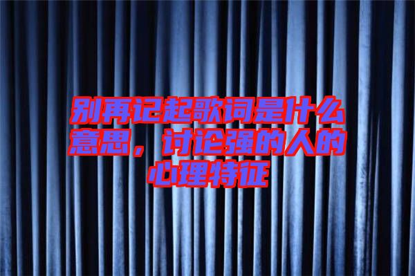 別再記起歌詞是什么意思，討論強的人的心理特征