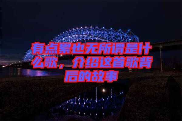 有點(diǎn)累也無(wú)所謂是什么歌，介紹這首歌背后的故事
