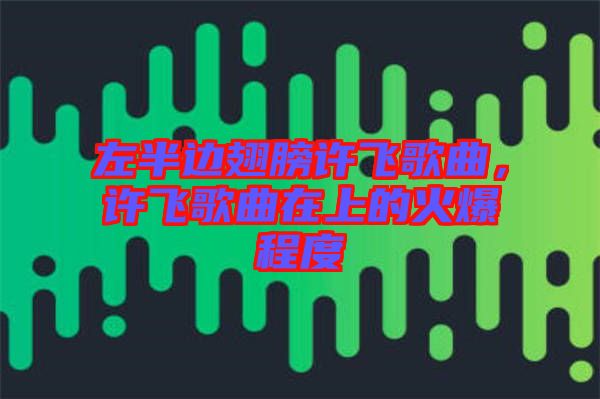 左半邊翅膀許飛歌曲，許飛歌曲在上的火爆程度