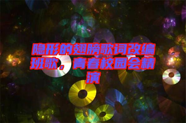 隱形的翅膀歌詞改編班歌，青春校園會精演