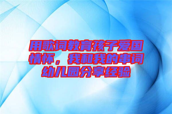 用歌詞教育孩子愛國情懷，我和我的串詞幼兒園分享經(jīng)驗