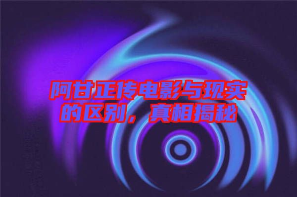 阿甘正傳電影與現(xiàn)實(shí)的區(qū)別，真相揭秘