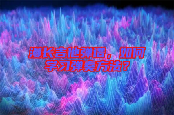 漫長(zhǎng)吉他彈譜，如何學(xué)習(xí)彈奏方法？