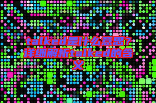 talked是什么意思？詳細解析talked的含義